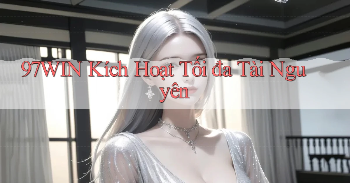 97win  kích hoạt tối đa tài nguyên