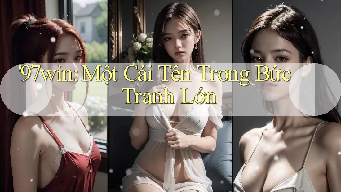 '97win: Một Cái Tên Trong Bức Tranh Lớn '97win: Một Cái Tên Trong Bức Tranh Lớn