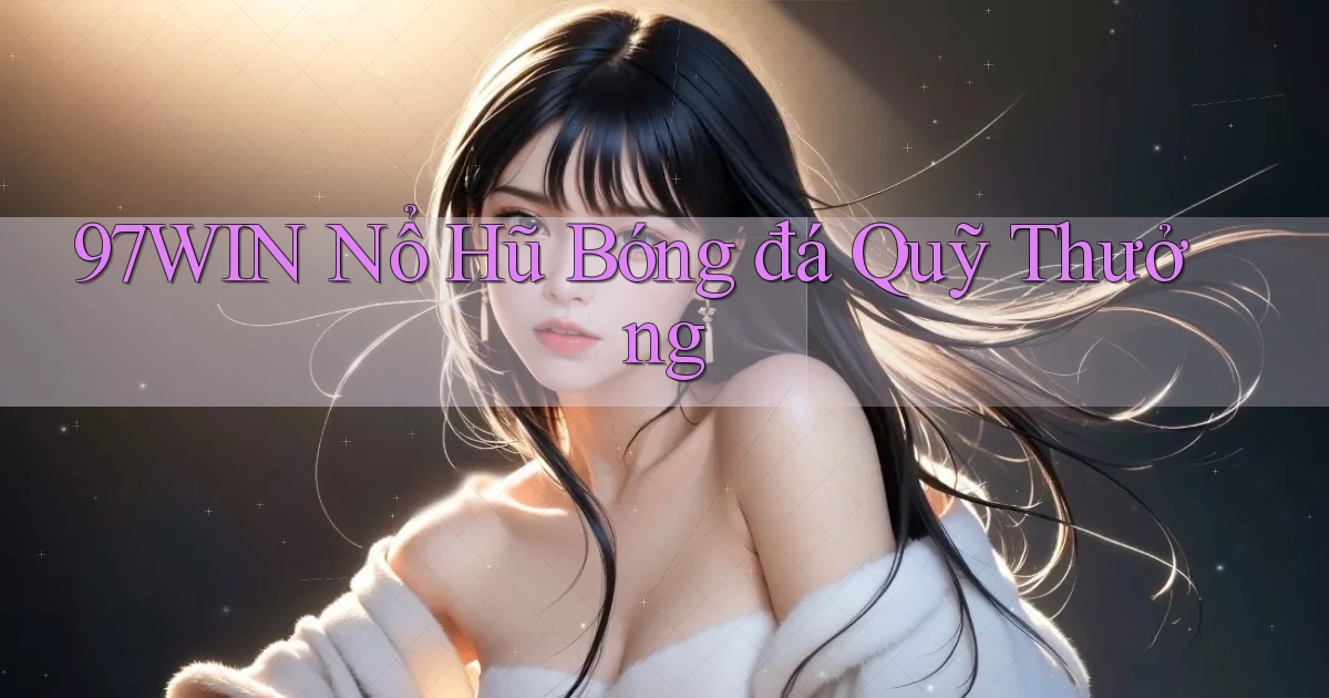 97win  nổ hũ bóng đá quỹ thưởng