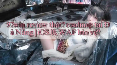 97win review thật roadmap tại Đà Nẵng iOS 18, WAF bảo vệ