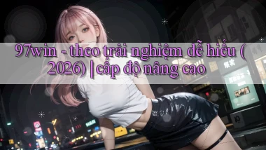 97win   theo trải nghiệm dễ hiểu (2026) cấp độ nâng cao