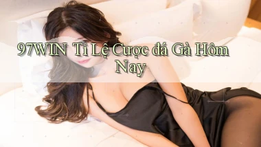 97win  tỉ lệ cược đá gà hôm nay
