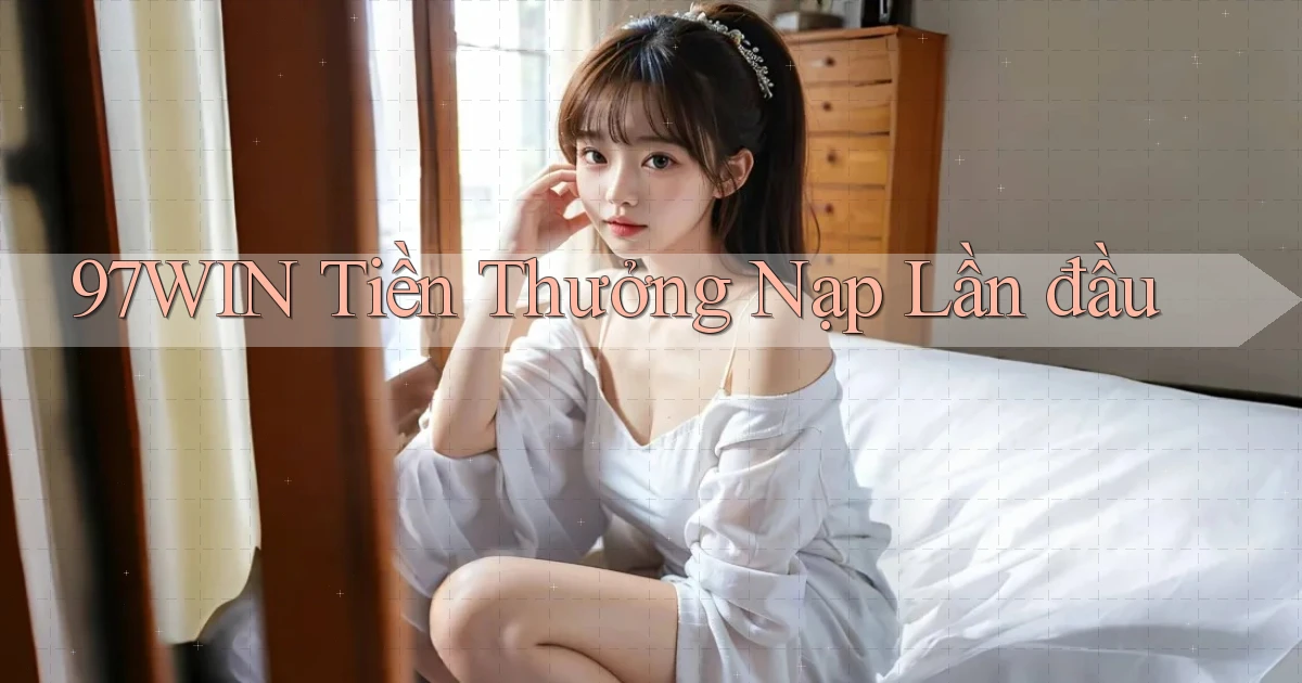 97win  tiền thưởng nạp lần đầu