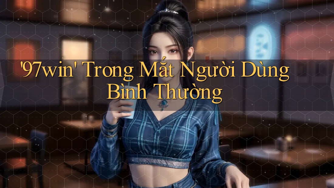 '97win' Trong Mắt Người Dùng Bình Thường '97win' Trong Mắt Người Dùng Bình Thường