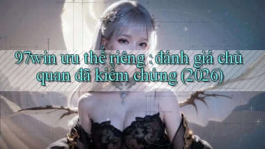 97win ưu thế riêng đánh giá chủ quan đã kiểm chứng (2026)