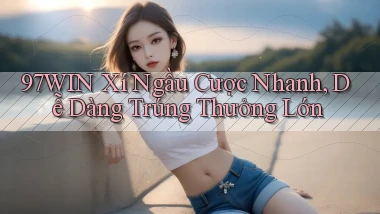 97win  xí ngầu cược nhanh, dễ dàng trúng thưởng lớn