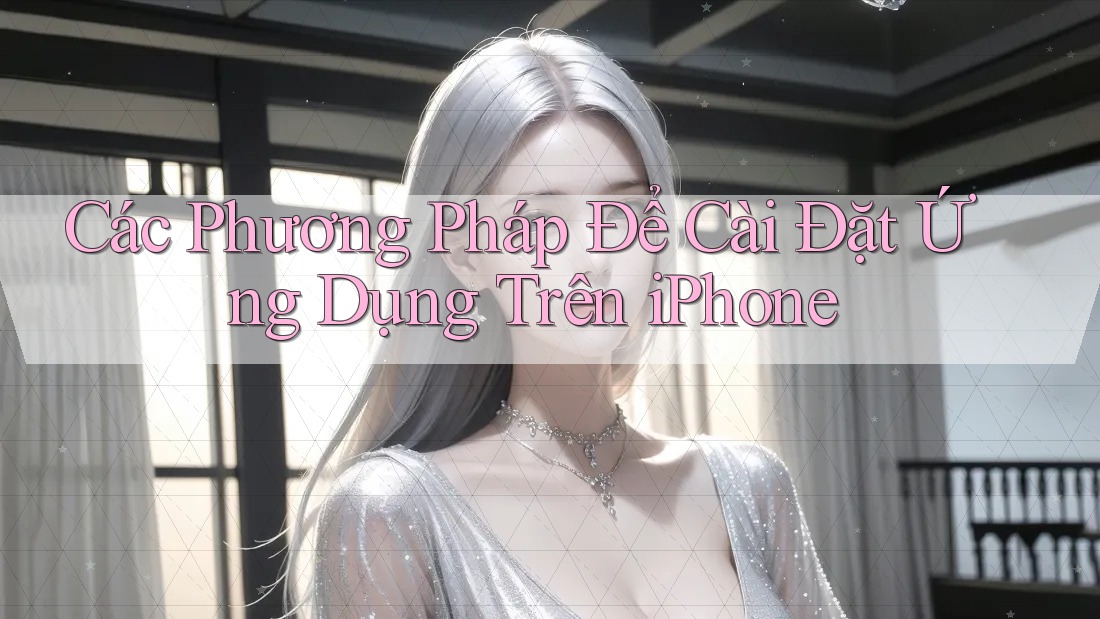 Các Phương Pháp Để Cài Đặt Ứng Dụng Trên iPhone Các Phương Pháp Để Cài Đặt Ứng Dụng Trên iPhone