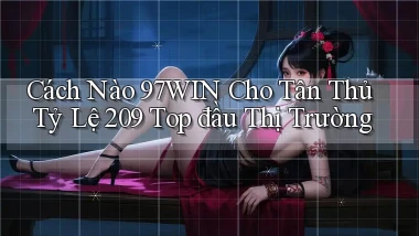 Cách nào 97win cho tân thủ tỷ lệ 209 top đầu thị trường