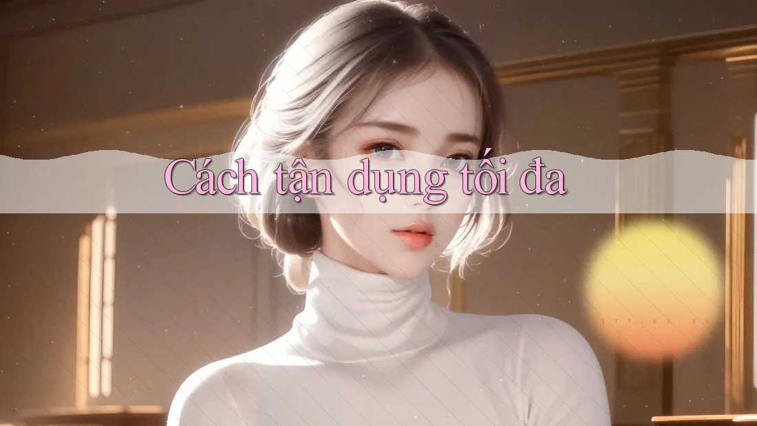 Cách tận dụng tối đa