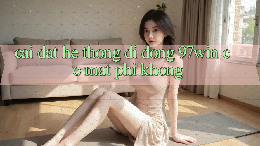Cài đặt hệ thống di động 97win có mất phí không? Cài đặt hệ thống di động 97win có mất phí không?