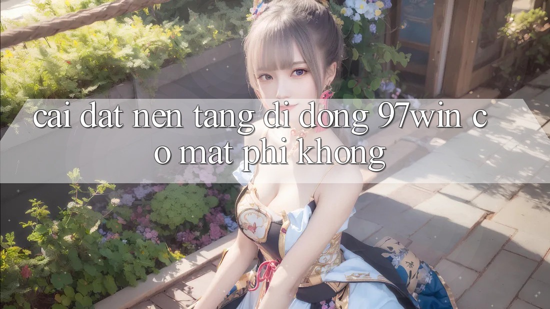 Cài đặt nền tảng di động 97win có mất phí không? Cài đặt nền tảng di động 97win có mất phí không?