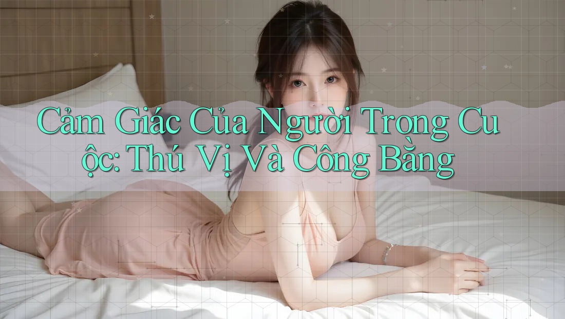 Cảm Giác Của Người Trong Cuộc: Thú Vị Và Công Bằng Cảm Giác Của Người Trong Cuộc: Thú Vị Và Công Bằng