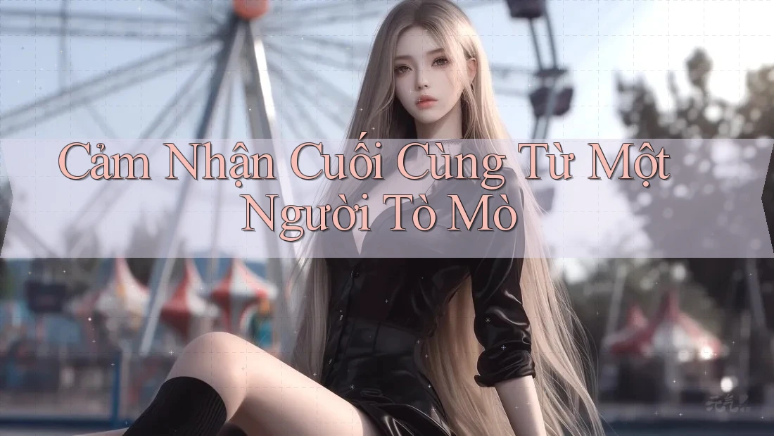 Cảm Nhận Cuối Cùng Từ Một Người Tò Mò Cảm Nhận Cuối Cùng Từ Một Người Tò Mò