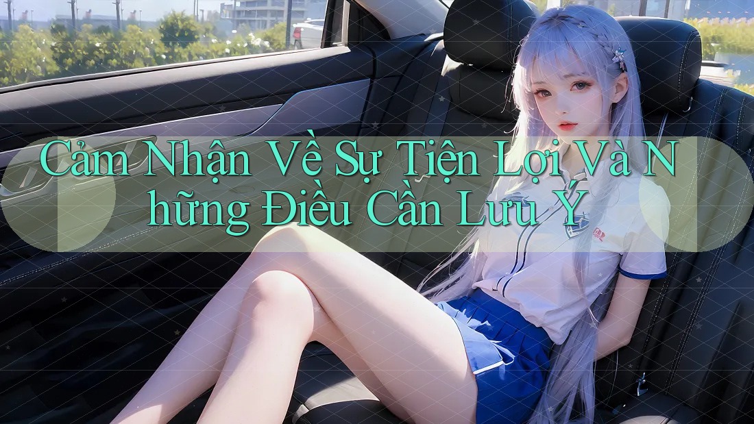 Cảm Nhận Về Sự Tiện Lợi Và Những Điều Cần Lưu Ý Cảm Nhận Về Sự Tiện Lợi Và Những Điều Cần Lưu Ý