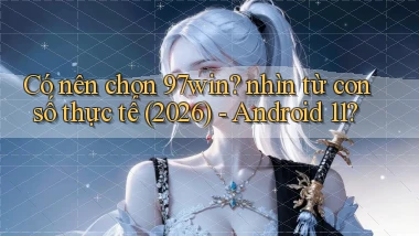 Có nên chọn 97win nhìn từ con số thực tế (2026)   Android 11