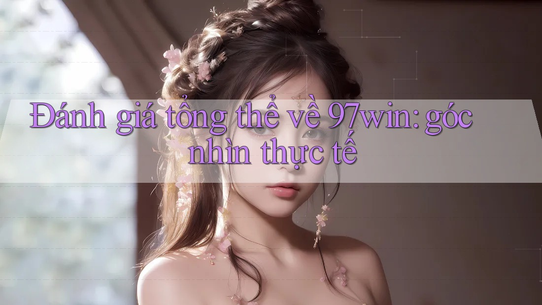 Đánh giá tổng thể về 97win: góc nhìn thực tế Đánh giá tổng thể về 97win: góc nhìn thực tế