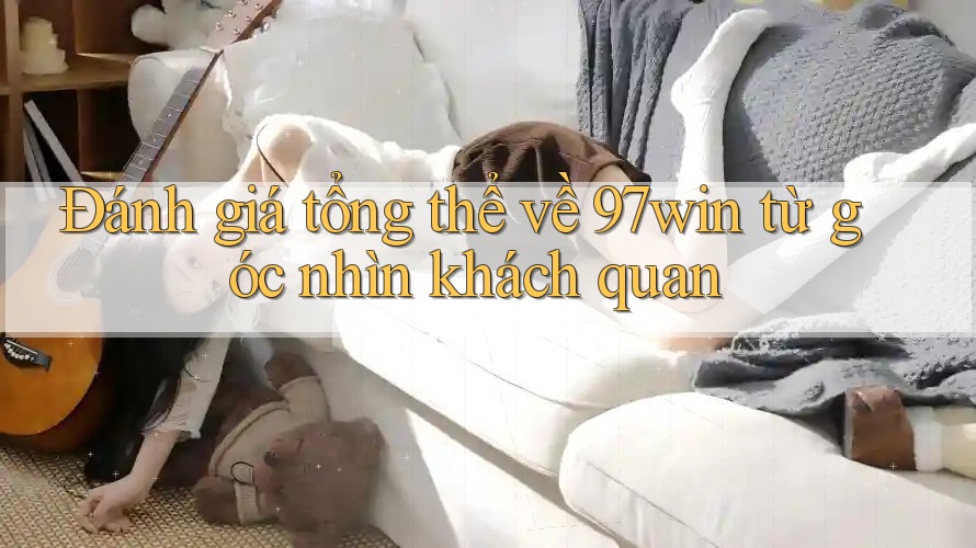 Đánh giá tổng thể về 97win từ góc nhìn khách quan Đánh giá tổng thể về 97win từ góc nhìn khách quan