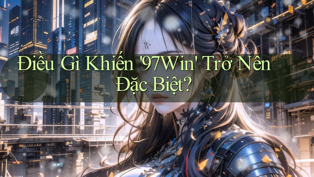Điều Gì Khiến ‘97win’ Trở Nên Đặc Biệt? Điều Gì Khiến ‘97win’ Trở Nên Đặc Biệt?