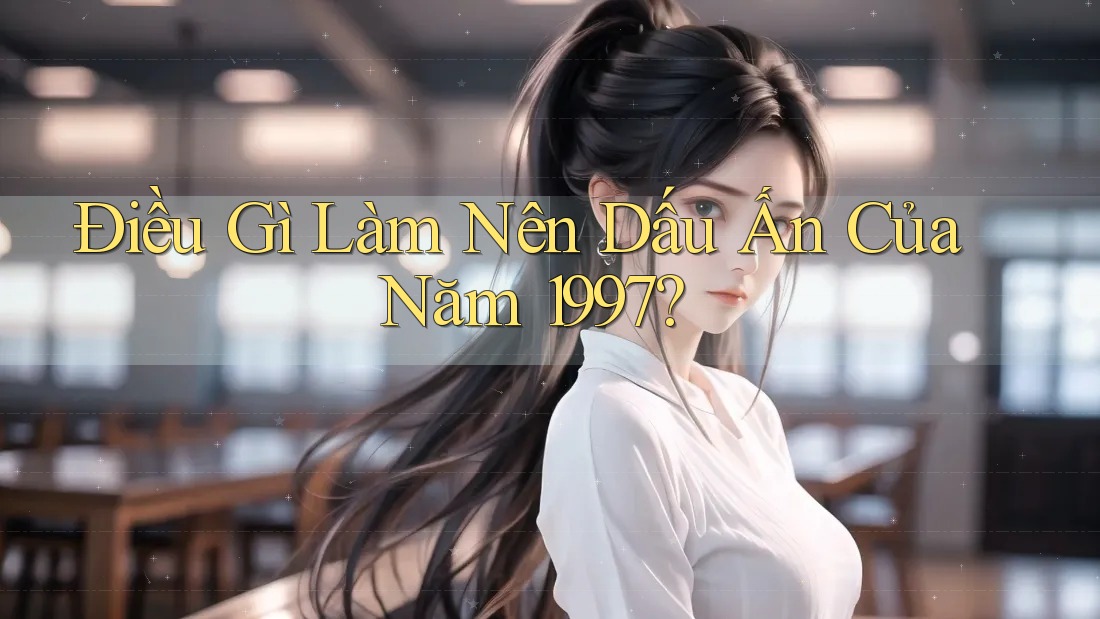 Điều Gì Làm Nên Dấu Ấn Của Năm 1997? Điều Gì Làm Nên Dấu Ấn Của Năm 1997?