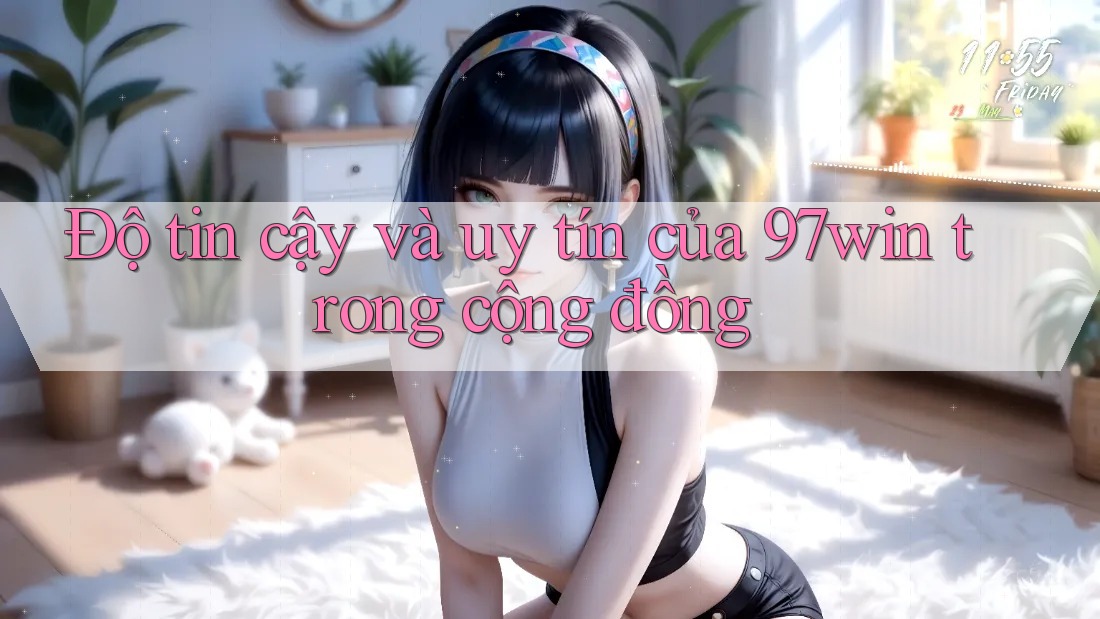 Độ tin cậy và uy tín của 97win trong cộng đồng Độ tin cậy và uy tín của 97win trong cộng đồng