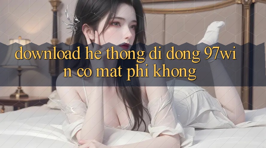 Download hệ thống di động 97win có mất phí không? Download hệ thống di động 97win có mất phí không?