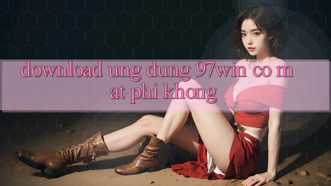 Download ứng dụng 97win có mất phí không? Download ứng dụng 97win có mất phí không?