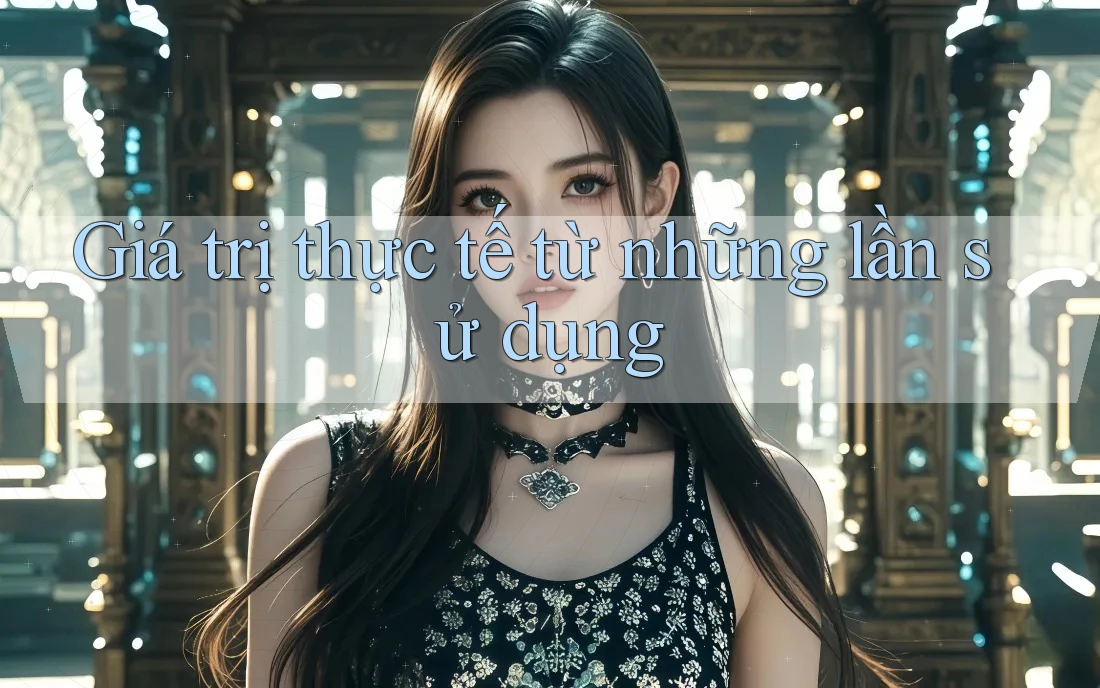 Giá trị thực tế từ những lần sử dụng Giá trị thực tế từ những lần sử dụng