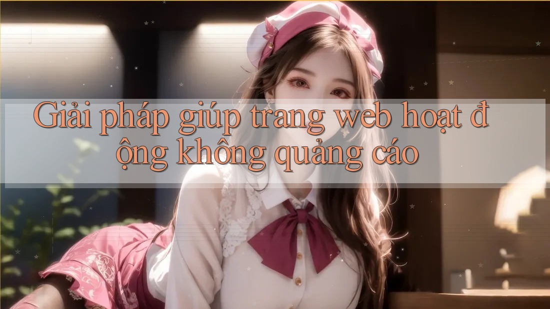 Giải pháp giúp trang web hoạt động không quảng cáo Giải pháp giúp trang web hoạt động không quảng cáo