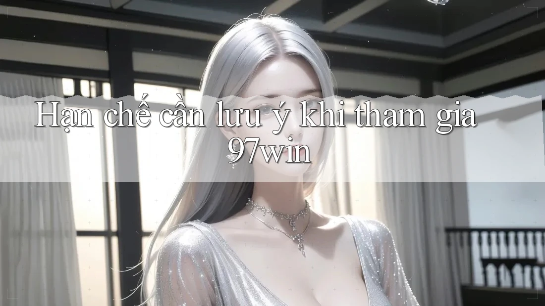 Hạn chế cần lưu ý khi tham gia 97win Hạn chế cần lưu ý khi tham gia 97win