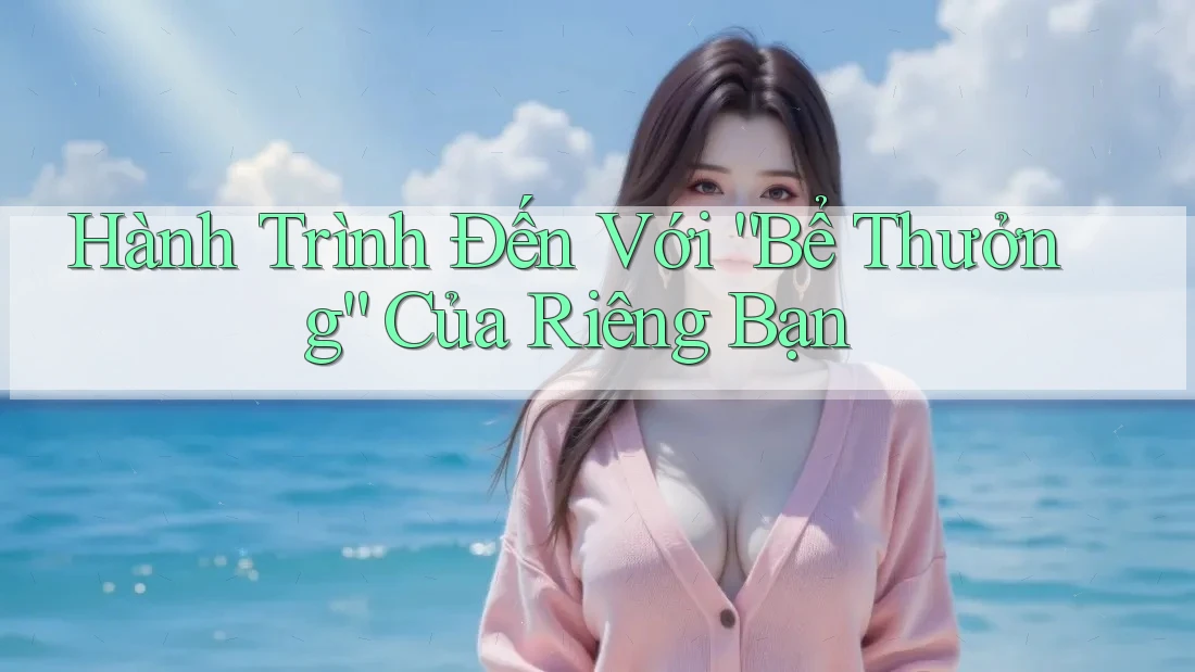 Hành Trình Đến Với “Bể Thưởng” Của Riêng Bạn Hành Trình Đến Với “Bể Thưởng” Của Riêng Bạn