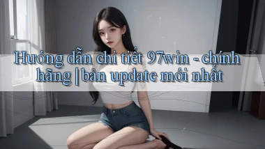 Hướng dẫn chi tiết 97win   chính hãng bản update mới nhất