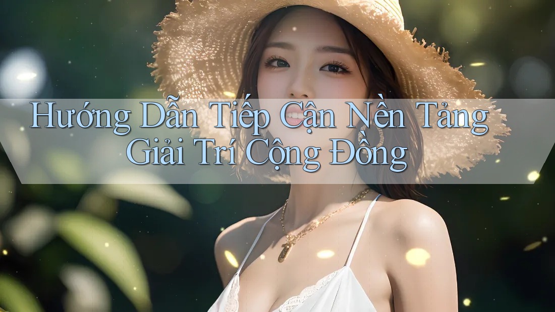 Hướng Dẫn Tiếp Cận Nền Tảng Giải Trí Cộng Đồng Hướng Dẫn Tiếp Cận Nền Tảng Giải Trí Cộng Đồng
