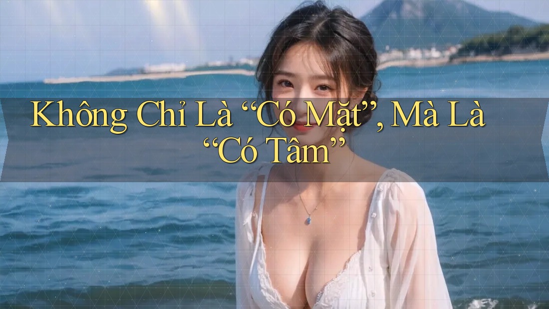 Không Chỉ Là “Có Mặt”, Mà Là “Có Tâm” Không Chỉ Là “Có Mặt”, Mà Là “Có Tâm”