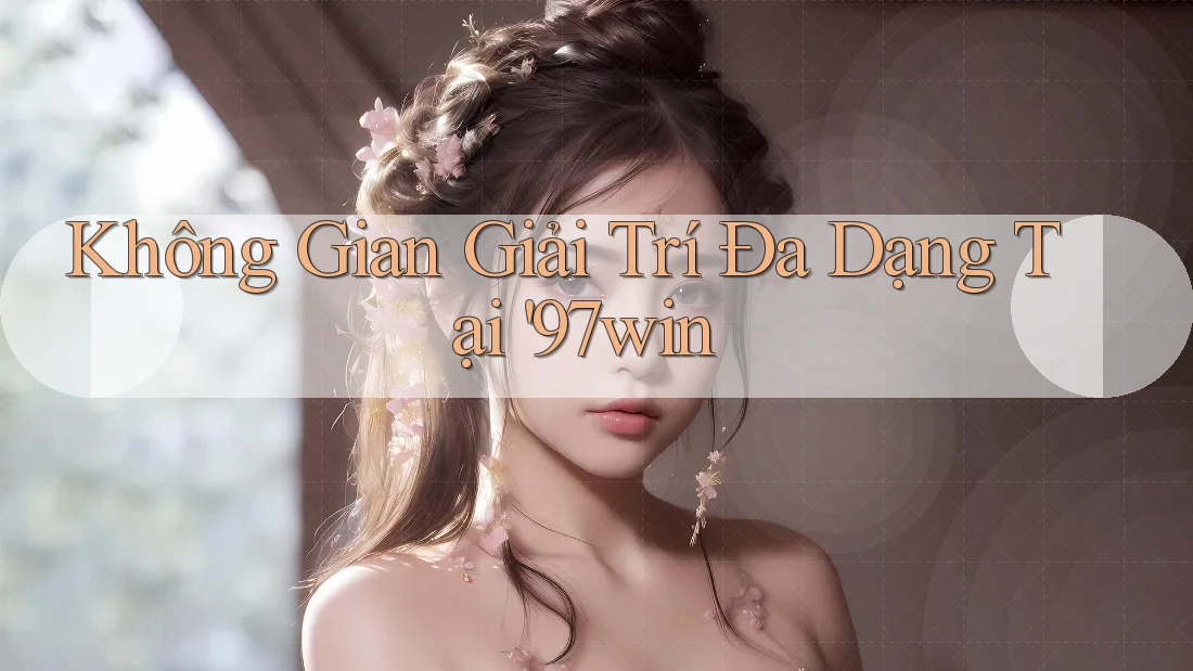 Không Gian Giải Trí Đa Dạng Tại '97win Không Gian Giải Trí Đa Dạng Tại '97win