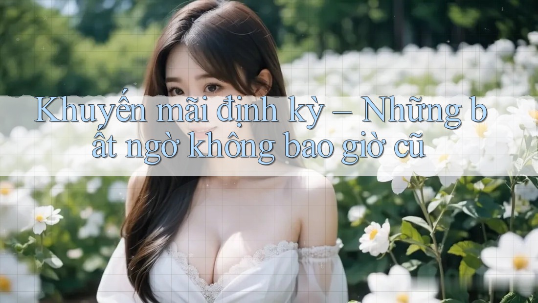 Khuyến mãi định kỳ – Những bất ngờ không bao giờ cũ Khuyến mãi định kỳ – Những bất ngờ không bao giờ cũ