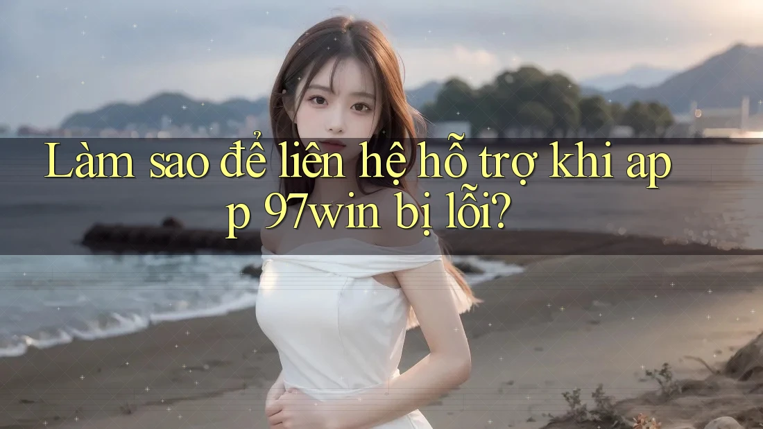Làm sao để liên hệ hỗ trợ khi app 97win bị lỗi? Làm sao để liên hệ hỗ trợ khi app 97win bị lỗi?
