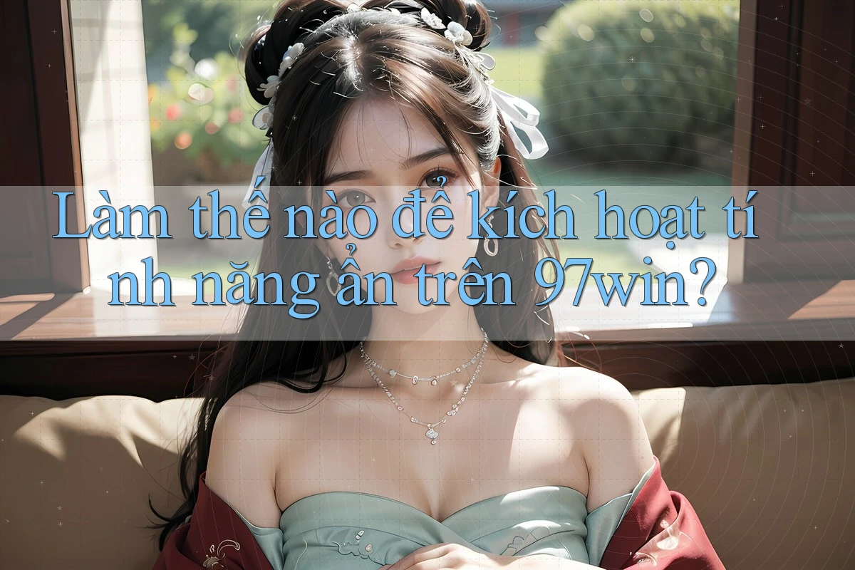 Làm thế nào để kích hoạt tính năng ẩn trên 97win? Làm thế nào để kích hoạt tính năng ẩn trên 97win?