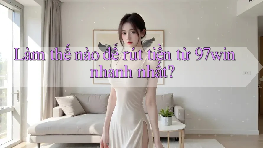 Làm thế nào để rút tiền từ 97win nhanh nhất? Làm thế nào để rút tiền từ 97win nhanh nhất?