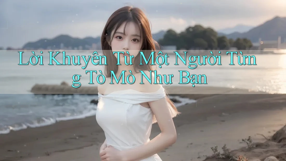 Lời Khuyên Từ Một Người Từng Tò Mò Như Bạn Lời Khuyên Từ Một Người Từng Tò Mò Như Bạn