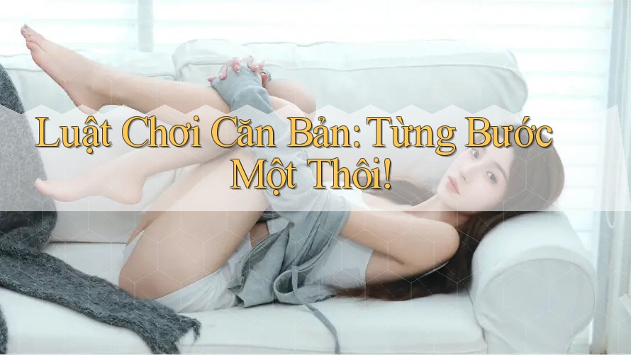 Luật Chơi Căn Bản: Từng Bước Một Thôi! Luật Chơi Căn Bản: Từng Bước Một Thôi!