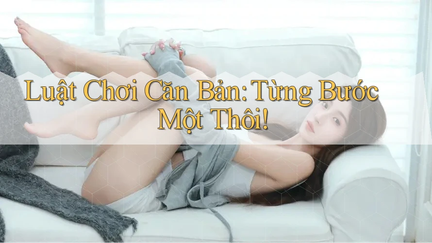Luật Chơi Căn Bản: Từng Bước Một Thôi! Luật Chơi Căn Bản: Từng Bước Một Thôi!