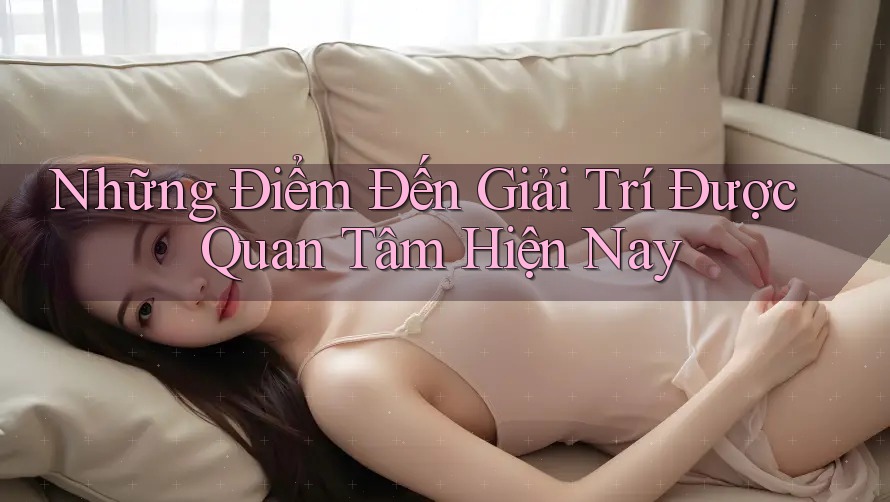 Những Điểm Đến Giải Trí Được Quan Tâm Hiện Nay