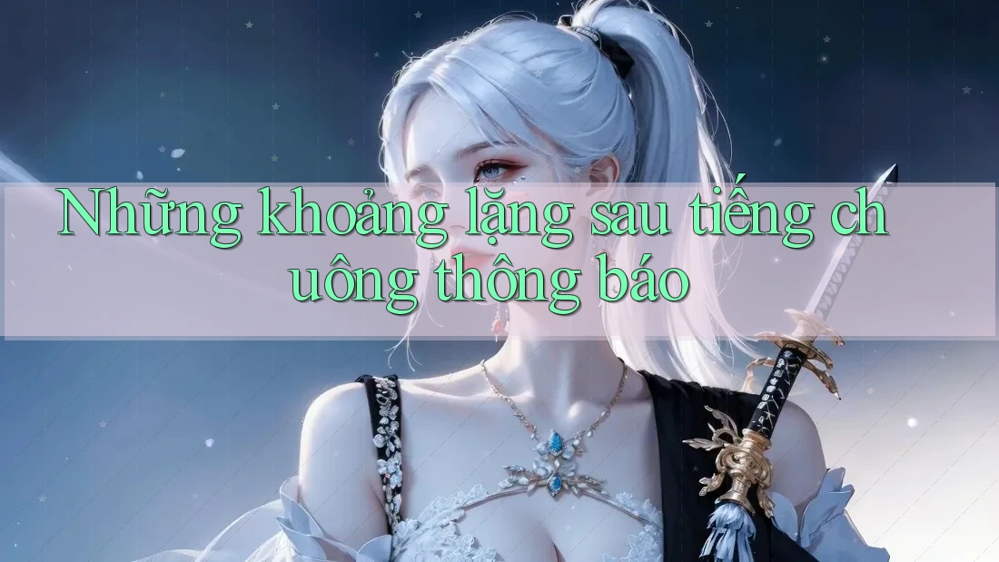 Những khoảng lặng sau tiếng chuông thông báo Những khoảng lặng sau tiếng chuông thông báo