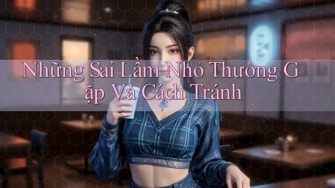 Những Sai Lầm Nhỏ Thường Gặp Và Cách Tránh Những Sai Lầm Nhỏ Thường Gặp Và Cách Tránh