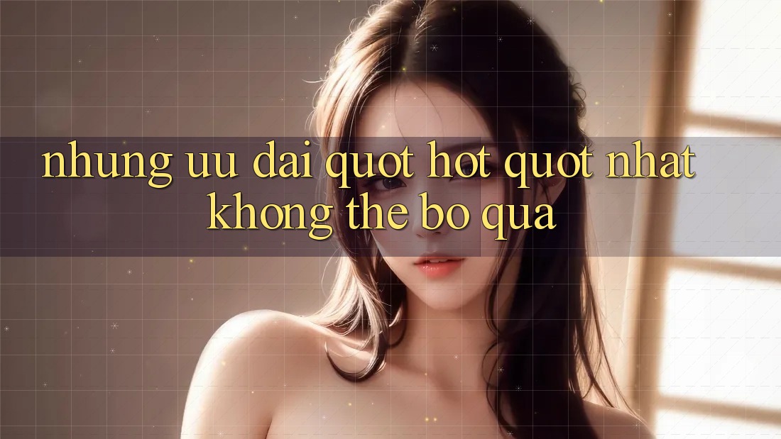 Những Ưu Đãi " Hot" Nhất Không Thể Bỏ Qua Những Ưu Đãi " Hot" Nhất Không Thể Bỏ Qua