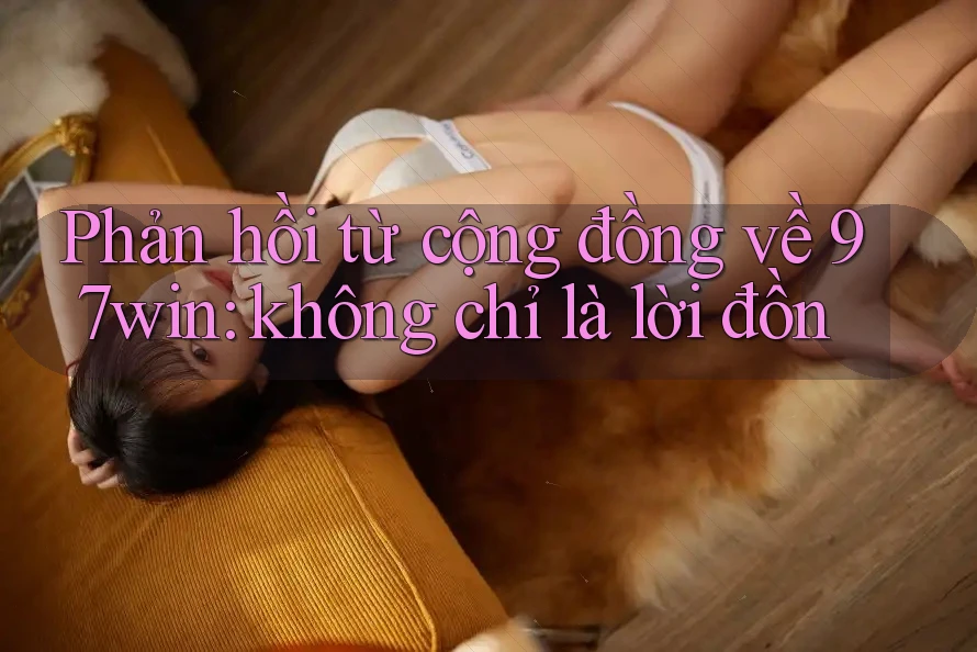 Phản hồi từ cộng đồng về 97win: không chỉ là lời đồn Phản hồi từ cộng đồng về 97win: không chỉ là lời đồn