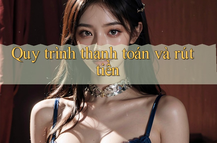 Quy trình thanh toán và rút tiền Quy trình thanh toán và rút tiền