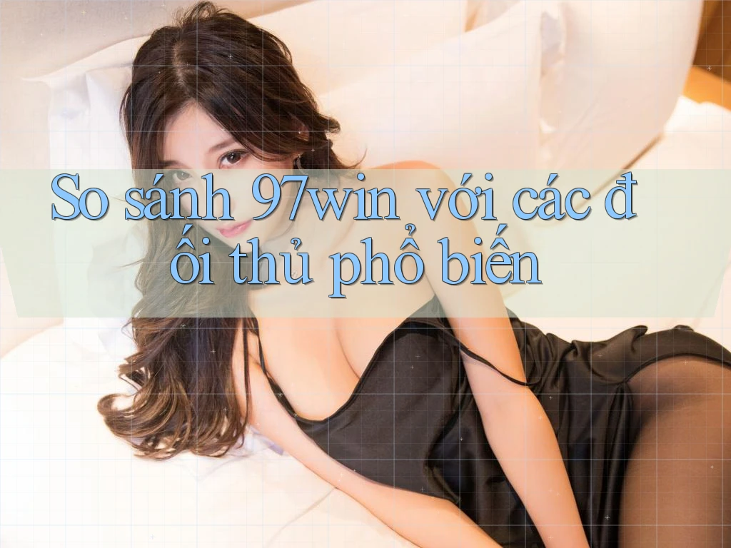 So sánh 97win với các đối thủ phổ biến So sánh 97win với các đối thủ phổ biến