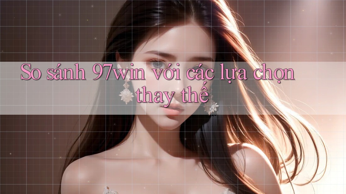So sánh 97win với các lựa chọn thay thế So sánh 97win với các lựa chọn thay thế