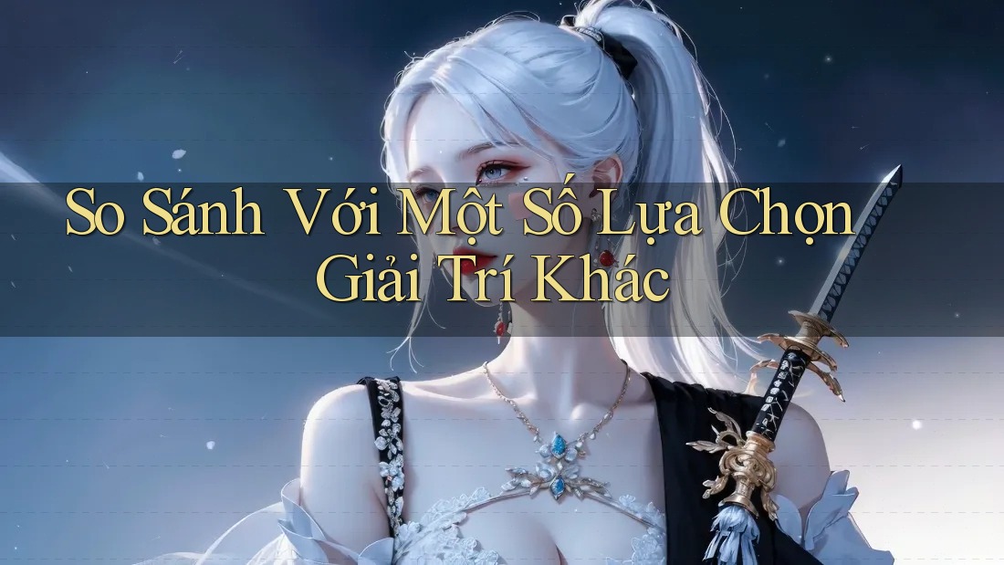 So Sánh Với Một Số Lựa Chọn Giải Trí Khác So Sánh Với Một Số Lựa Chọn Giải Trí Khác